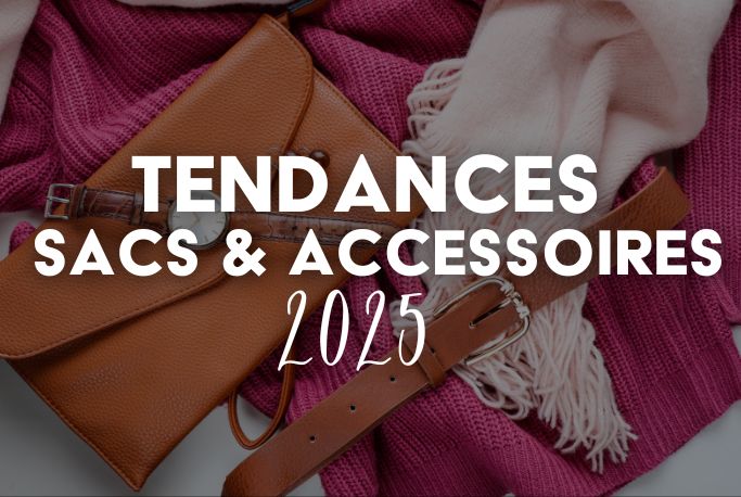 Les tendances sacs & accessoires 2025 : Ce que vous allez adorer cette année